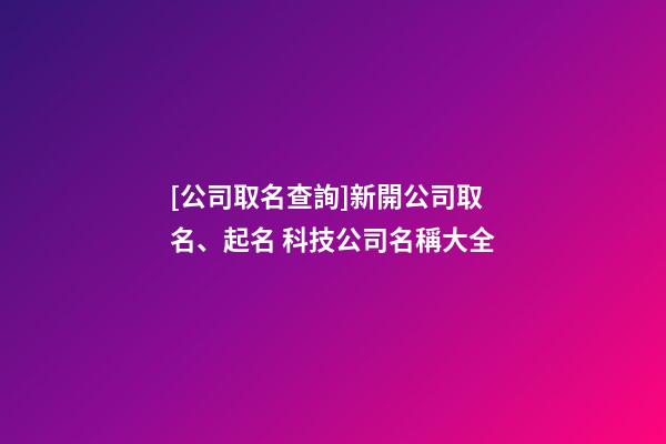 [公司取名查詢]新開公司取名、起名 科技公司名稱大全-第1張-公司起名-玄機派